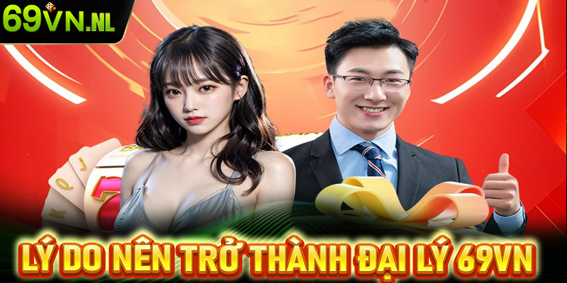 Những lý do khách hàng nên trở thành đại lý 69vn