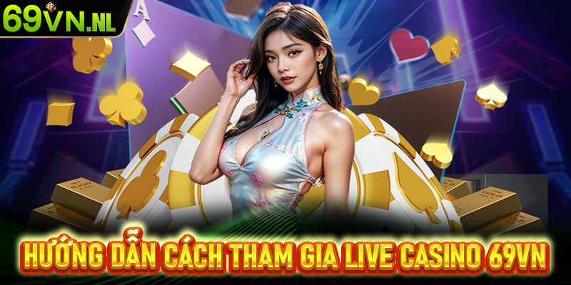 Hướng dẫn chi tiết các bước tham gia cá cược live casino 69vn